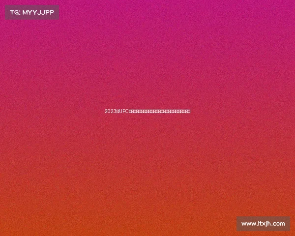 2023年UFC终极格斗冠军赛精彩对决高清视频全集热血沸腾格斗盛宴